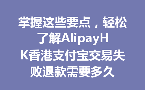 掌握这些要点,轻松了解AlipayHK香港支付宝交易失败退款需要多久 一