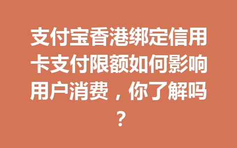 支付宝香港绑定信用卡支付限额如何影响用户消费，你了解吗？ 一