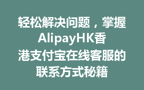 轻松解决问题，掌握AlipayHK香港支付宝在线客服的联系方式秘籍 一