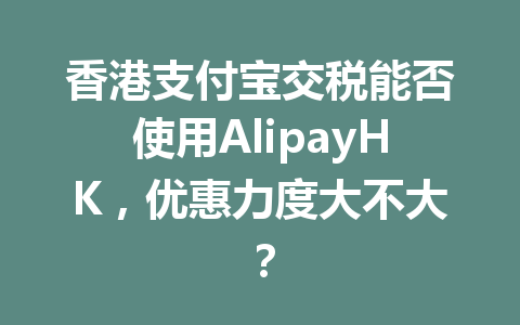 香港支付宝交税能否使用AlipayHK，优惠力度大不大？ 一