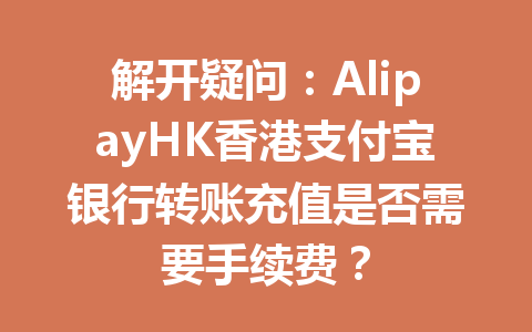 解开疑问:AlipayHK香港支付宝银行转账充值是否需要手续费? 一