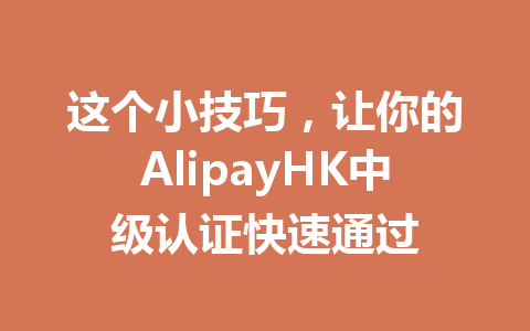 这个小技巧,让你的AlipayHK中级认证快速通过 一