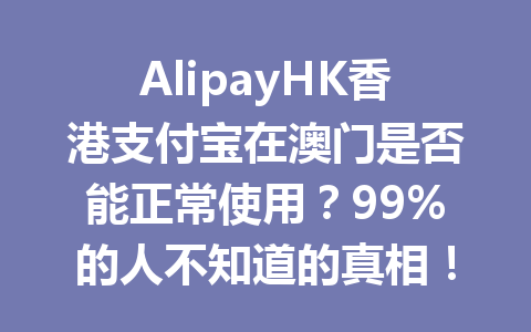 AlipayHK香港支付宝在澳门是否能正常使用?99%的人不知道的真相! 一