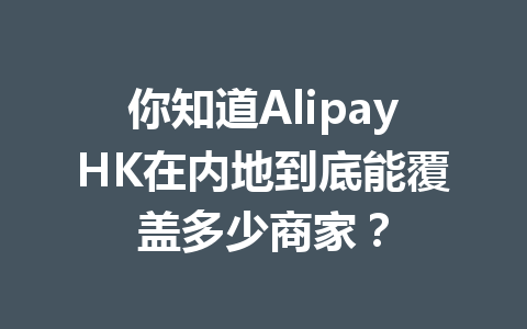 你知道AlipayHK在内地到底能覆盖多少商家? 一